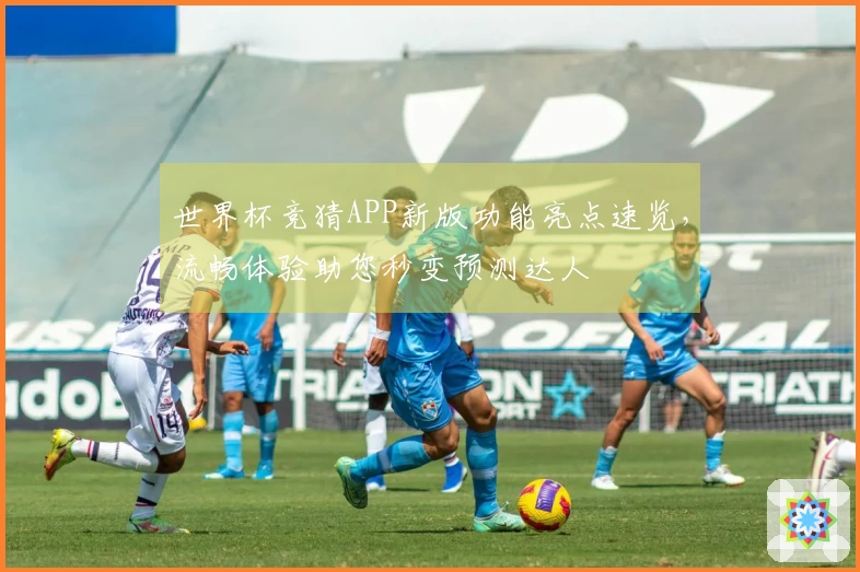 世界杯竞猜APP新版功能亮点速览，流畅体验助您秒变预测达人