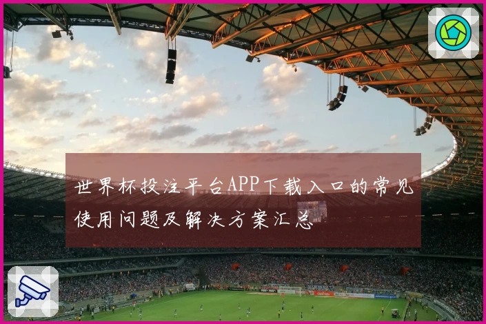 世界杯投注平台APP下载入口的常见使用问题及解决方案汇总