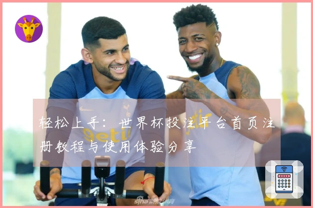 轻松上手:世界杯投注平台首页注册教程与使用体验分享