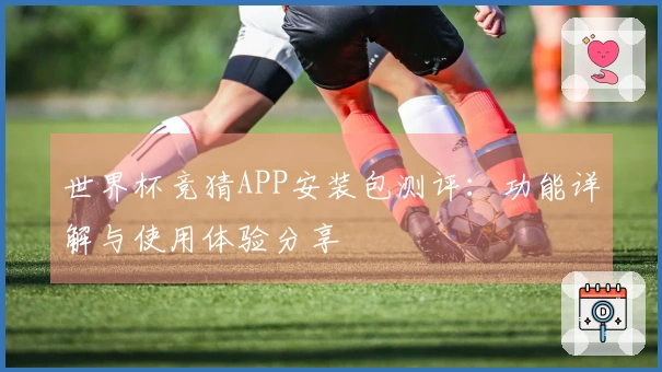 世界杯竞猜APP安装包测评：功能详解与使用体验分享
