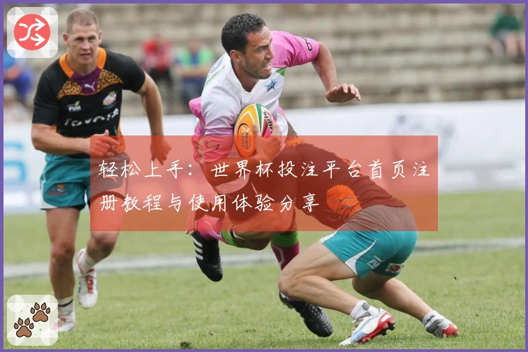 轻松上手：世界杯投注平台首页注册教程与使用体验分享
