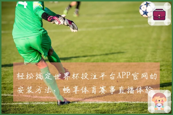 轻松搞定世界杯投注平台APP官网的安装方法，畅享体育赛事直播体验