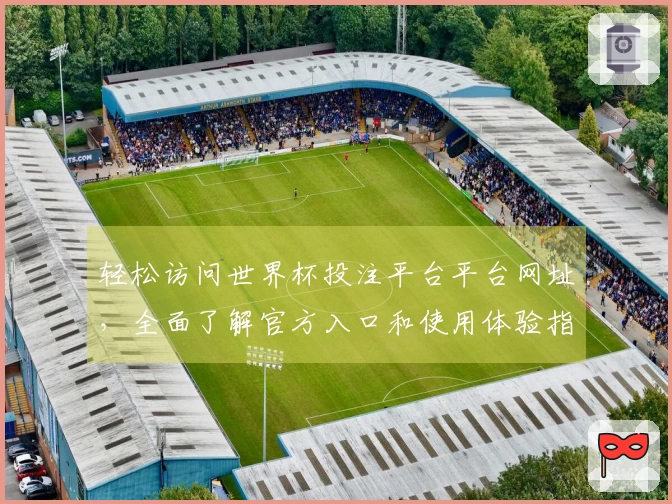 轻松访问世界杯投注平台平台网址，全面了解官方入口和使用体验指南