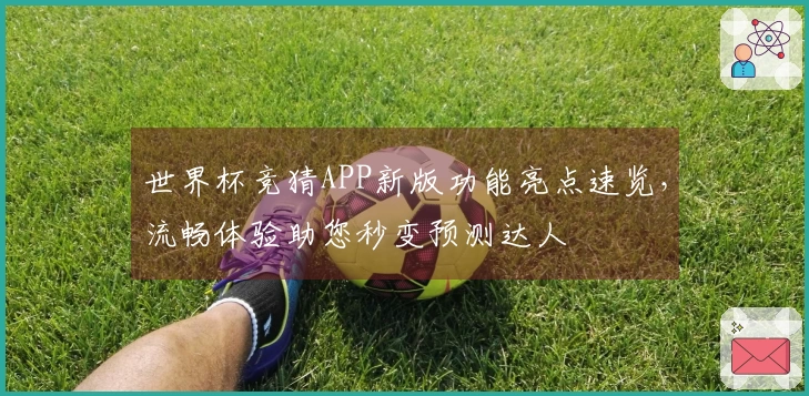 世界杯竞猜APP新版功能亮点速览，流畅体验助您秒变预测达人