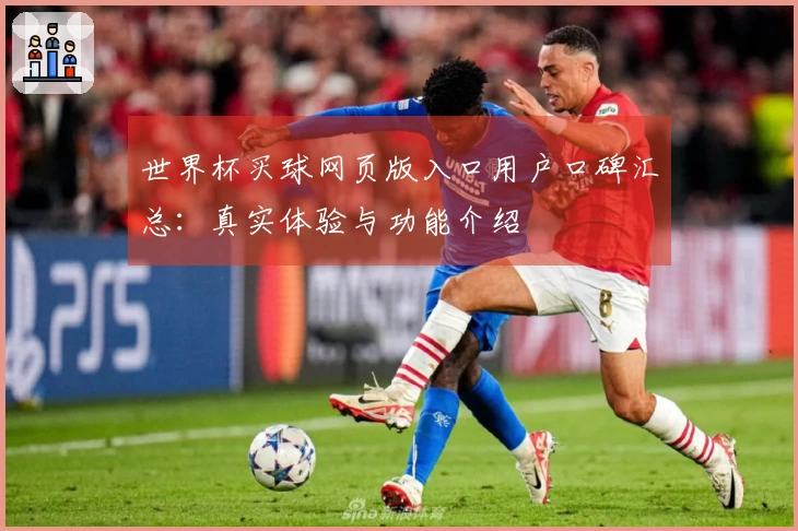 世界杯买球网页版入口用户口碑汇总:真实体验与功能介绍