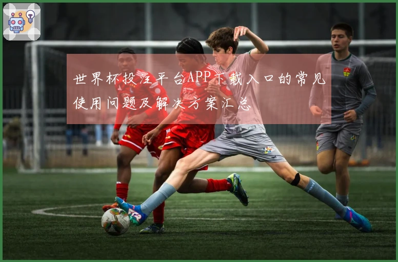 世界杯投注平台APP下载入口的常见使用问题及解决方案汇总