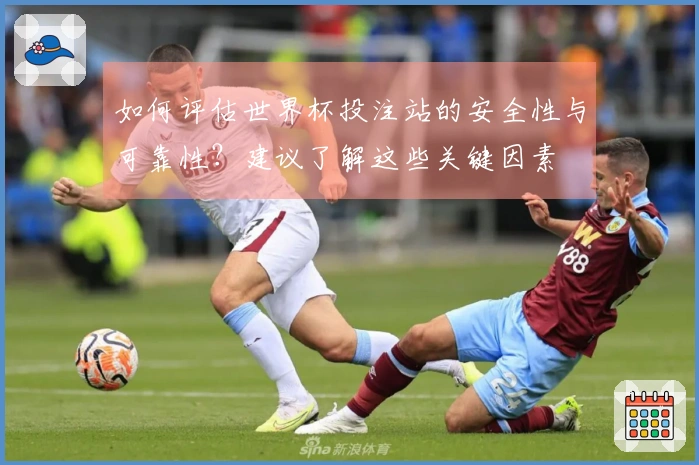 如何评估世界杯投注站的安全性与可靠性？建议了解这些关键因素
