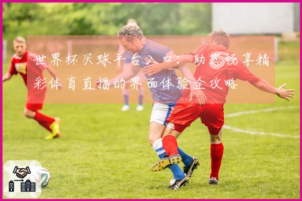 世界杯买球平台入口：助您畅享精彩体育直播的界面体验全攻略