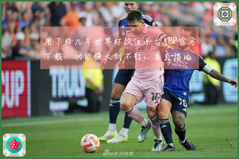 用了好几年世界杯投注平台APP官方下载，功能强大到不行，看直播比赛才过瘾。