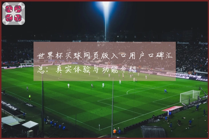 世界杯买球网页版入口用户口碑汇总：真实体验与功能介绍